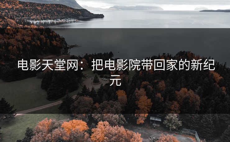 电影天堂网：把电影院带回家的新纪元