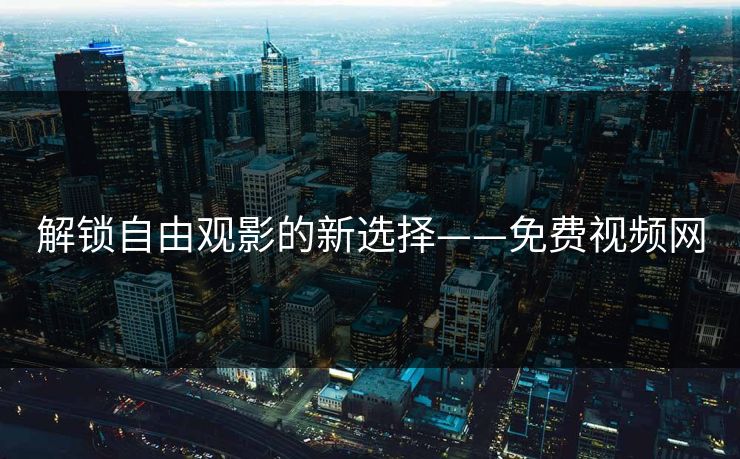 解锁自由观影的新选择——免费视频网