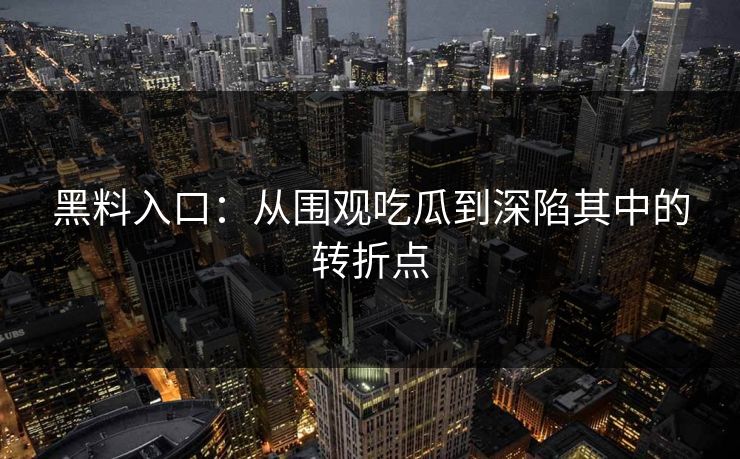 黑料入口：从围观吃瓜到深陷其中的转折点