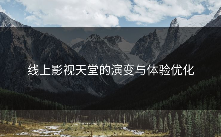 线上影视天堂的演变与体验优化