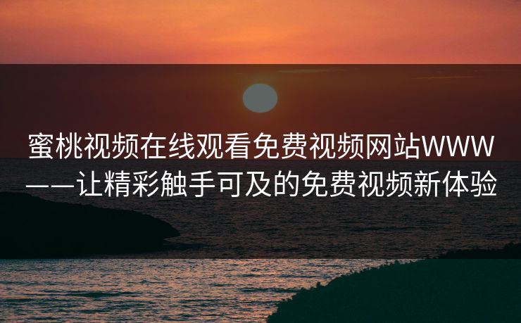 蜜桃视频在线观看免费视频网站WWW——让精彩触手可及的免费视频新体验 蜜桃视频在线观看免费视频网站WWW——让精彩触手可及的免费视频新体验