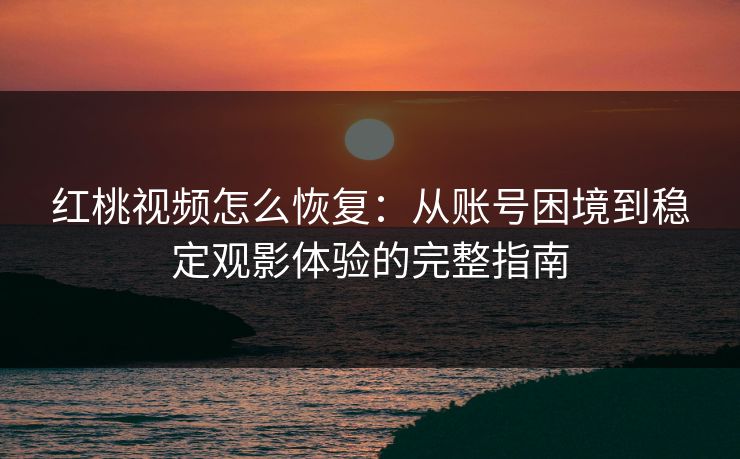 红桃视频怎么恢复:从账号困境到稳定观影体验的完整指南 红桃视频怎么恢复:从账号困境到稳定观影体验的完整指南