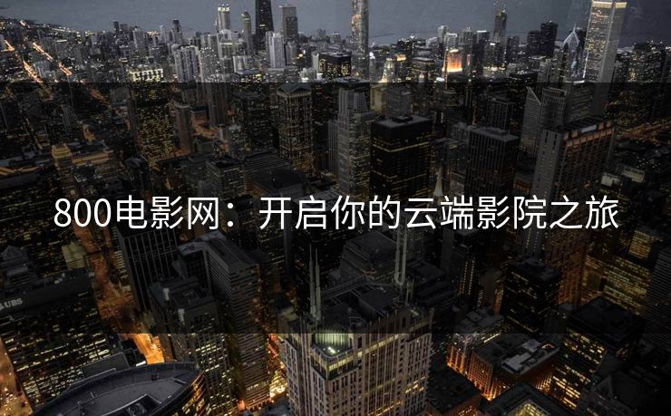 800电影网:开启你的云端影院之旅 800电影网:开启你的云端影院之旅