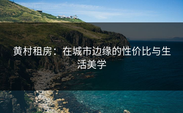 黄村租房：在城市边缘的性价比与生活美学