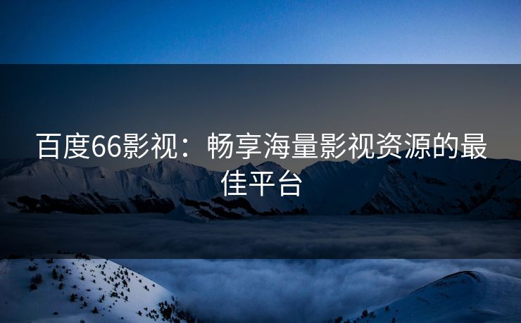 百度66影视：畅享海量影视资源的最佳平台