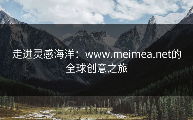 走进灵感海洋:www.meimea.net的全球创意之旅 走进灵感海洋:www.meimea.net的全球创意之旅