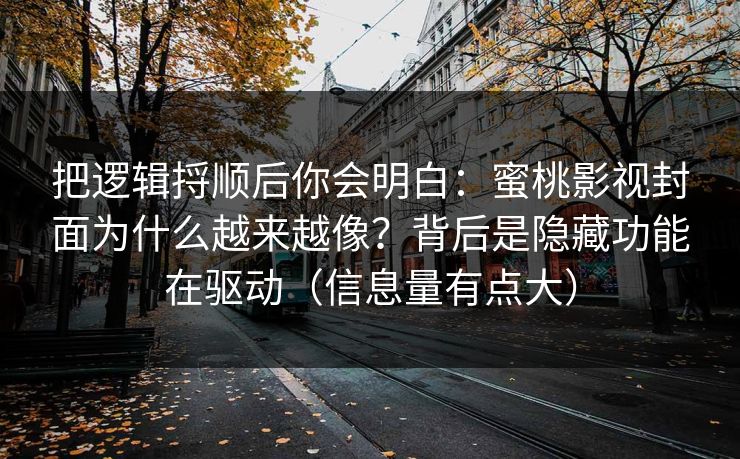 把逻辑捋顺后你会明白：蜜桃影视封面为什么越来越像？背后是隐藏功能在驱动（信息量有点大）
